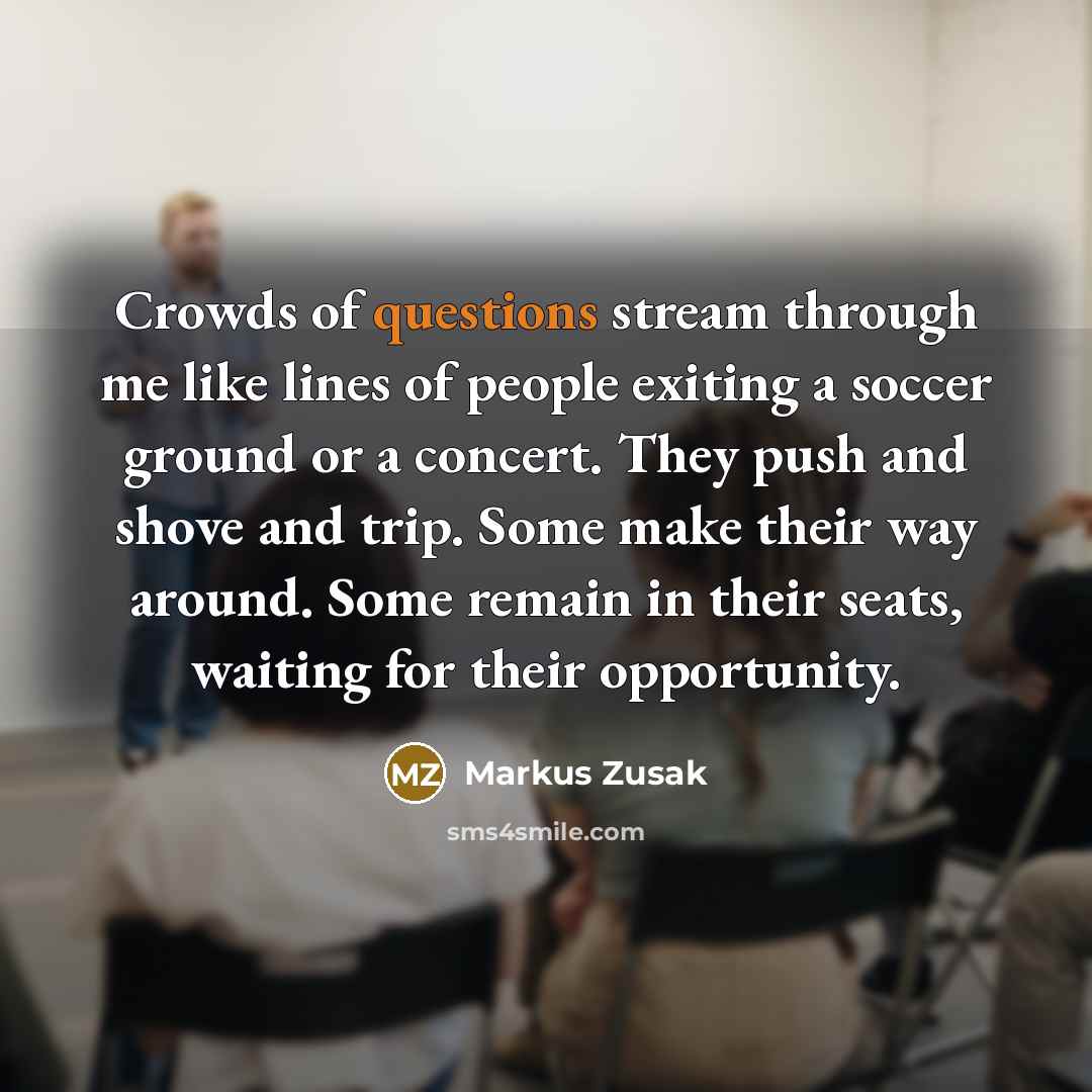 “Crowds of questions stream through me like lines of people…” quote by Markus Zusak