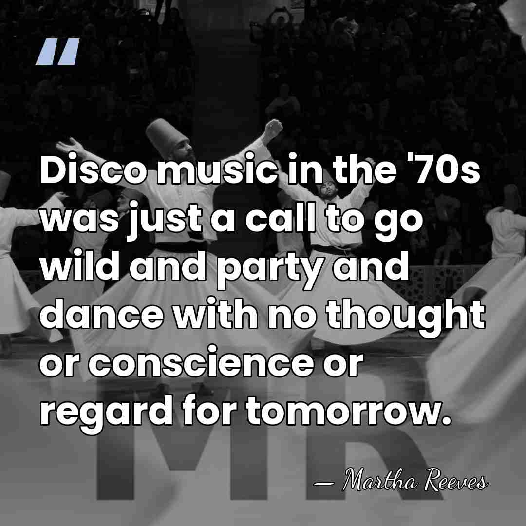 Disco music in the '70s was just a call to go wild&hellip; - Martha Reeves