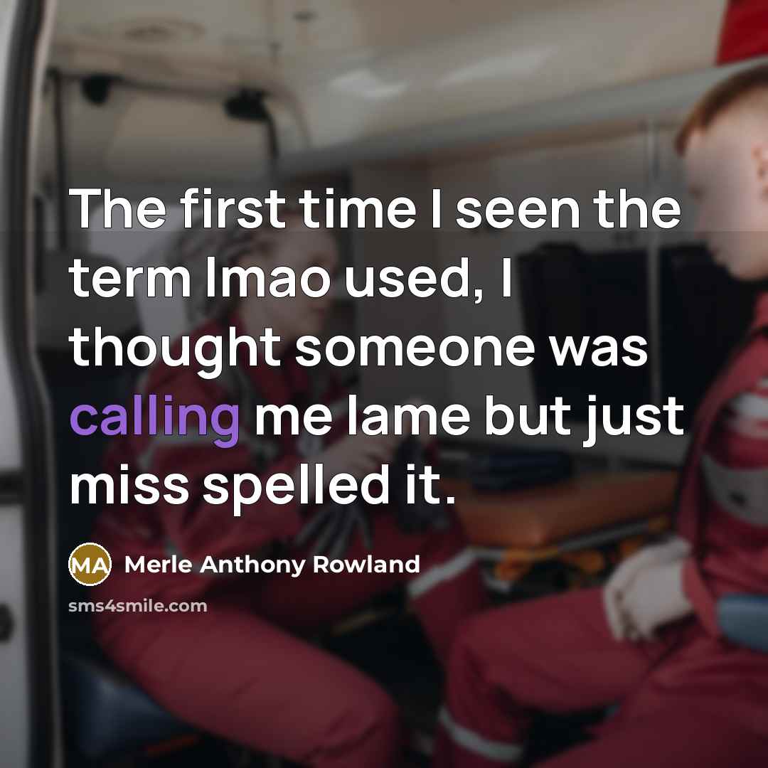 “The first time I seen the term lmao used, I thought someone was calling me lame but just miss spelled it.” quote by Merle Anthony Rowland