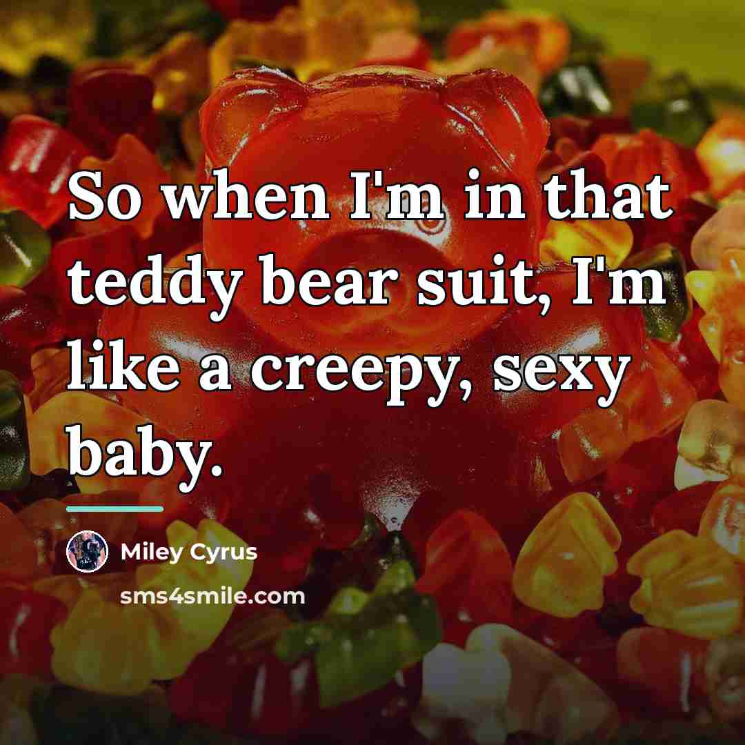 “So when I'm in that teddy bear suit, I'm like…” quote by Miley Cyrus