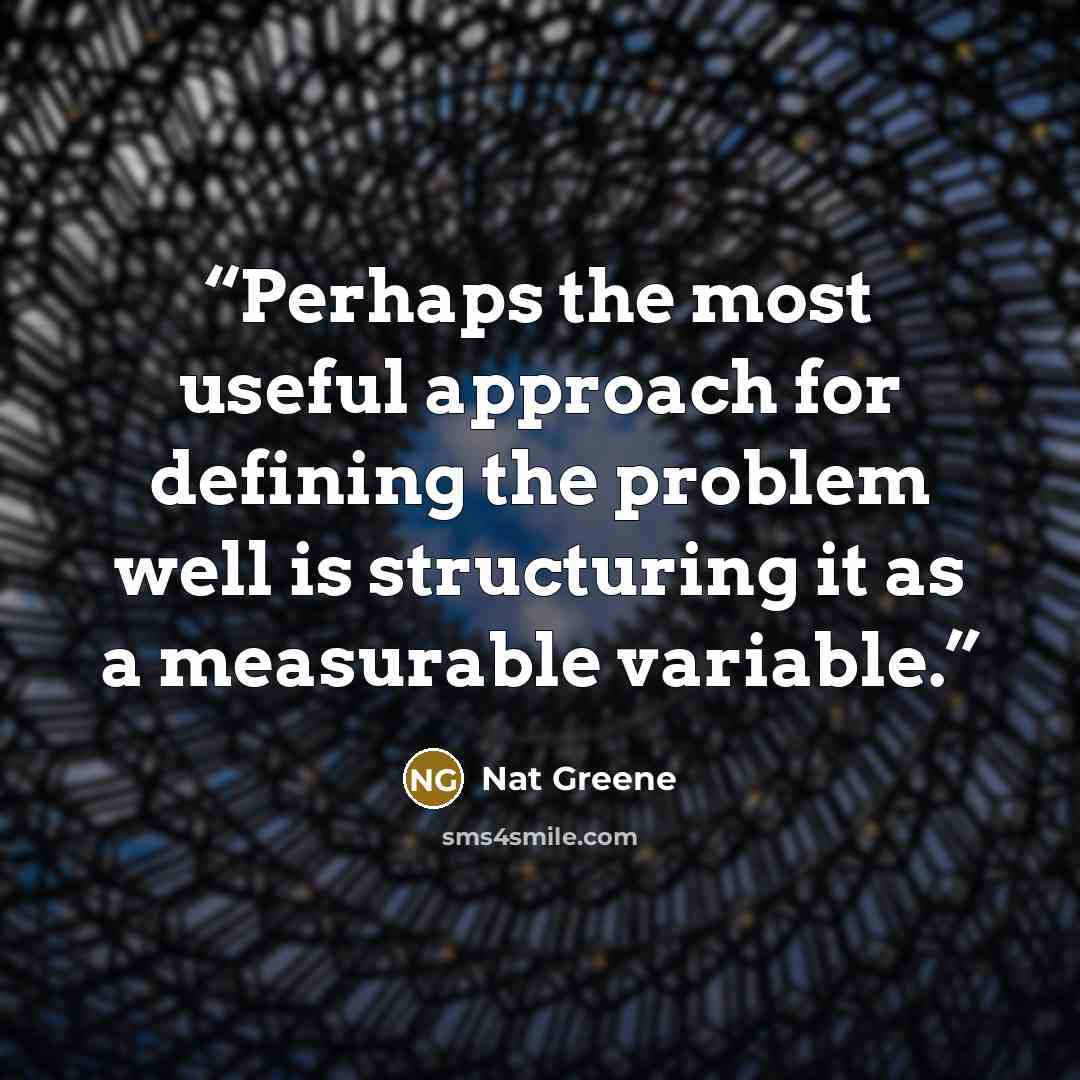 “Perhaps the most useful approach for defining the problem well is structuring it as a measurable variable.” quote by Nat Greene