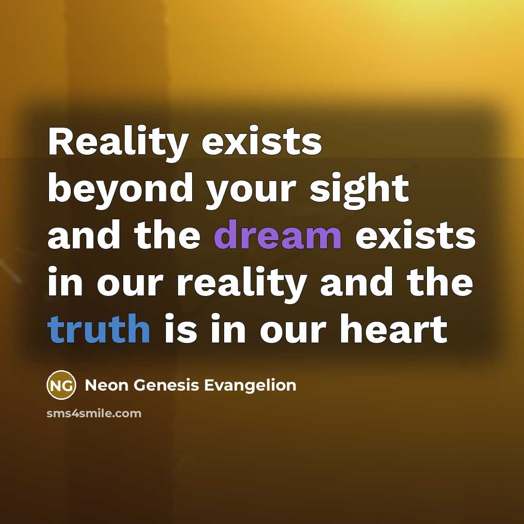 “Reality exists beyond your sight and the dream exists in our reality and the truth is in our heart” quote by Neon Genesis Evangelion