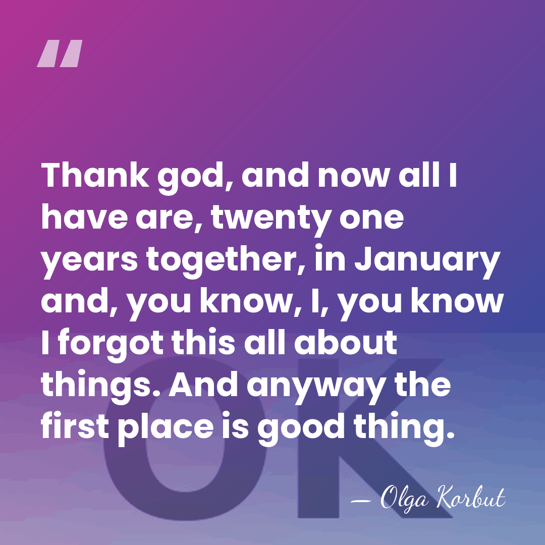 Thank god, and now all I have are, twenty one years together,&hellip; - Olga Korbut