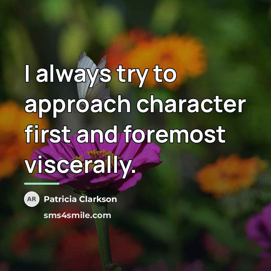 “I always try to approach character first and foremost viscerally.…” quote by Patricia Clarkson