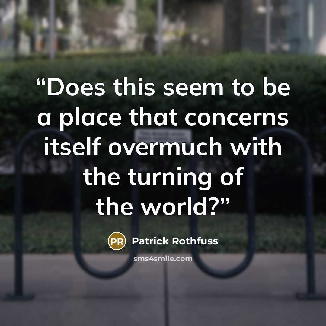 “Does this seem to be a place that concerns itself overmuch with the turning of the world?” quote by Patrick Rothfuss