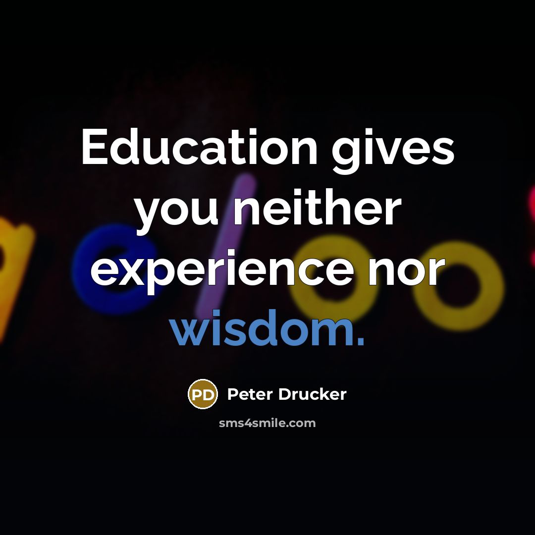 “Education gives you neither experience nor wisdom.…” quote by Peter Drucker