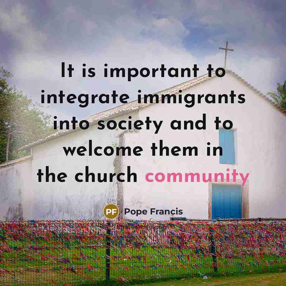 “It is important to integrate immigrants into society and to…” quote by Pope Francis