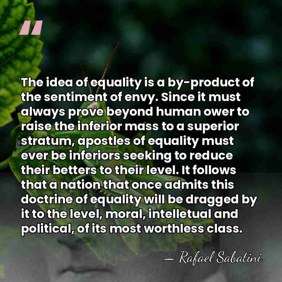 The idea of equality is a by-product of the sentiment of envy.&hellip; - Rafael Sabatini