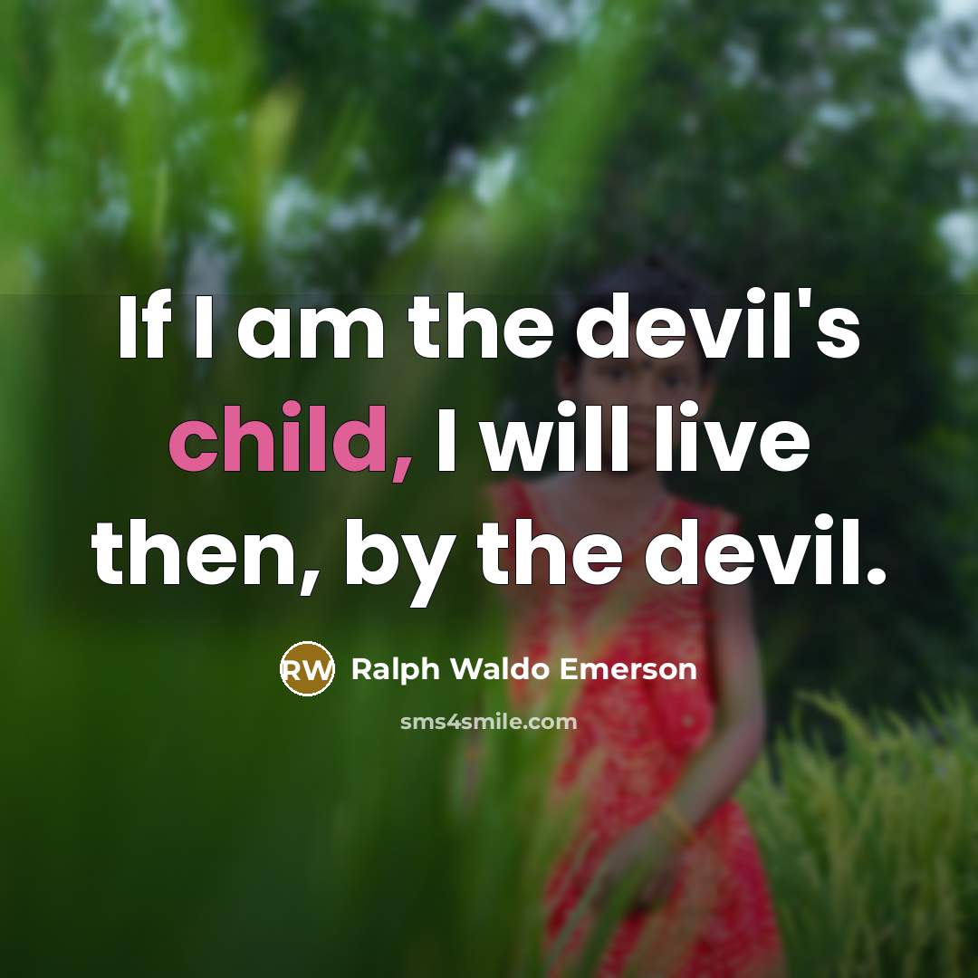 “If I am the devil's child, I will live then, by the devil.” quote by Ralph Waldo Emerson