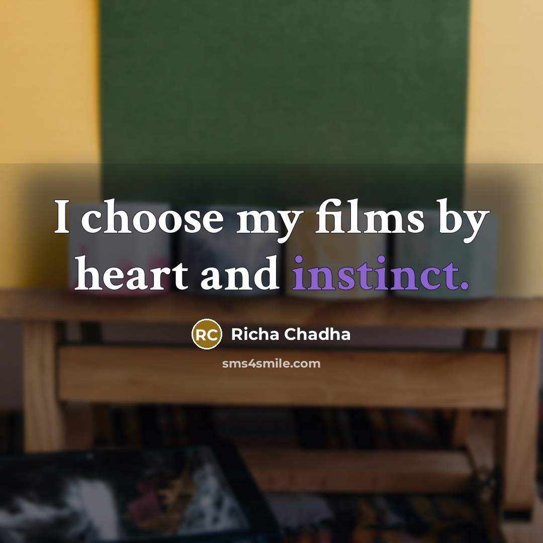 “I choose my films by heart and instinct.…” quote by Richa Chadha