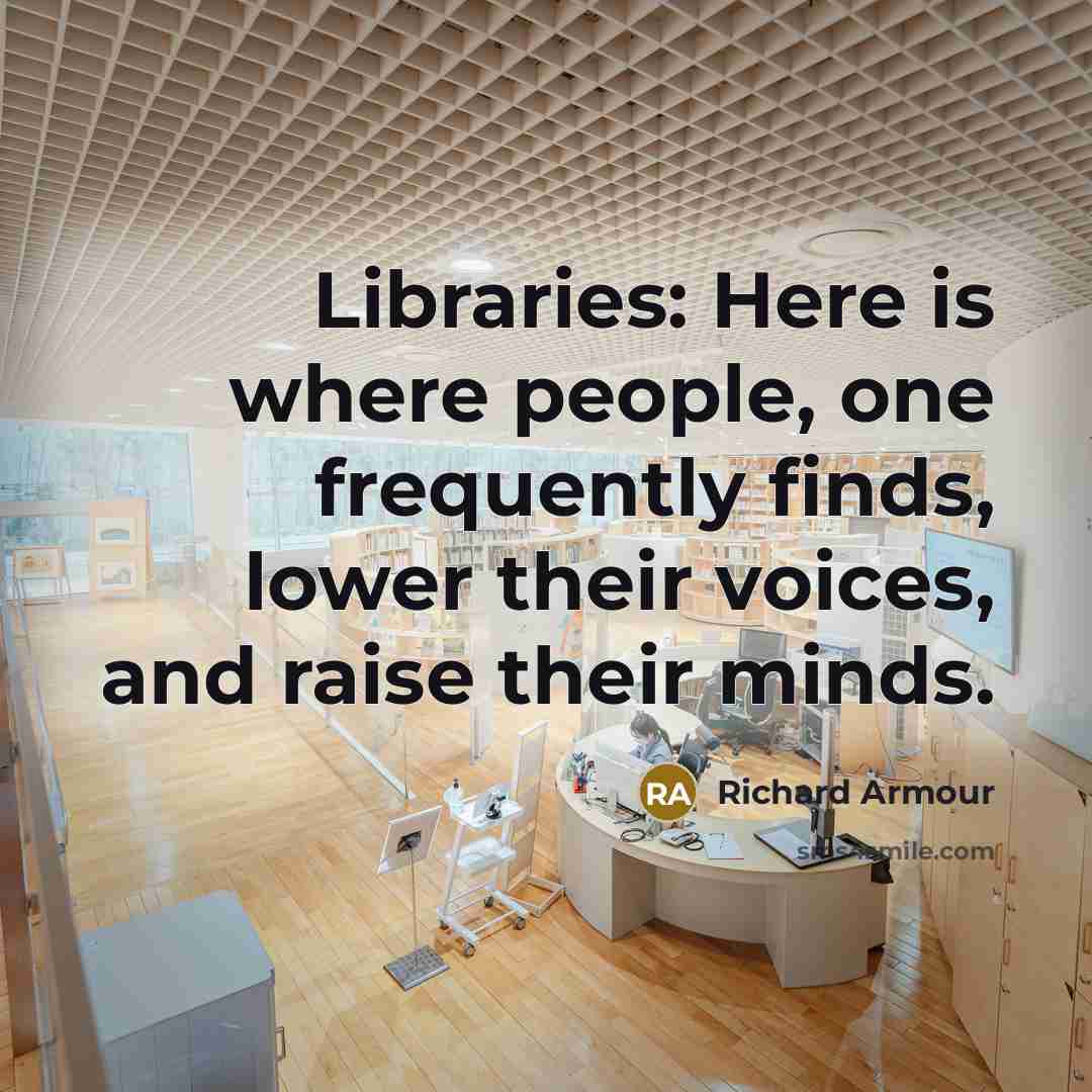 “Libraries: Here is where people, one frequently finds, lower their…” quote by Richard Armour