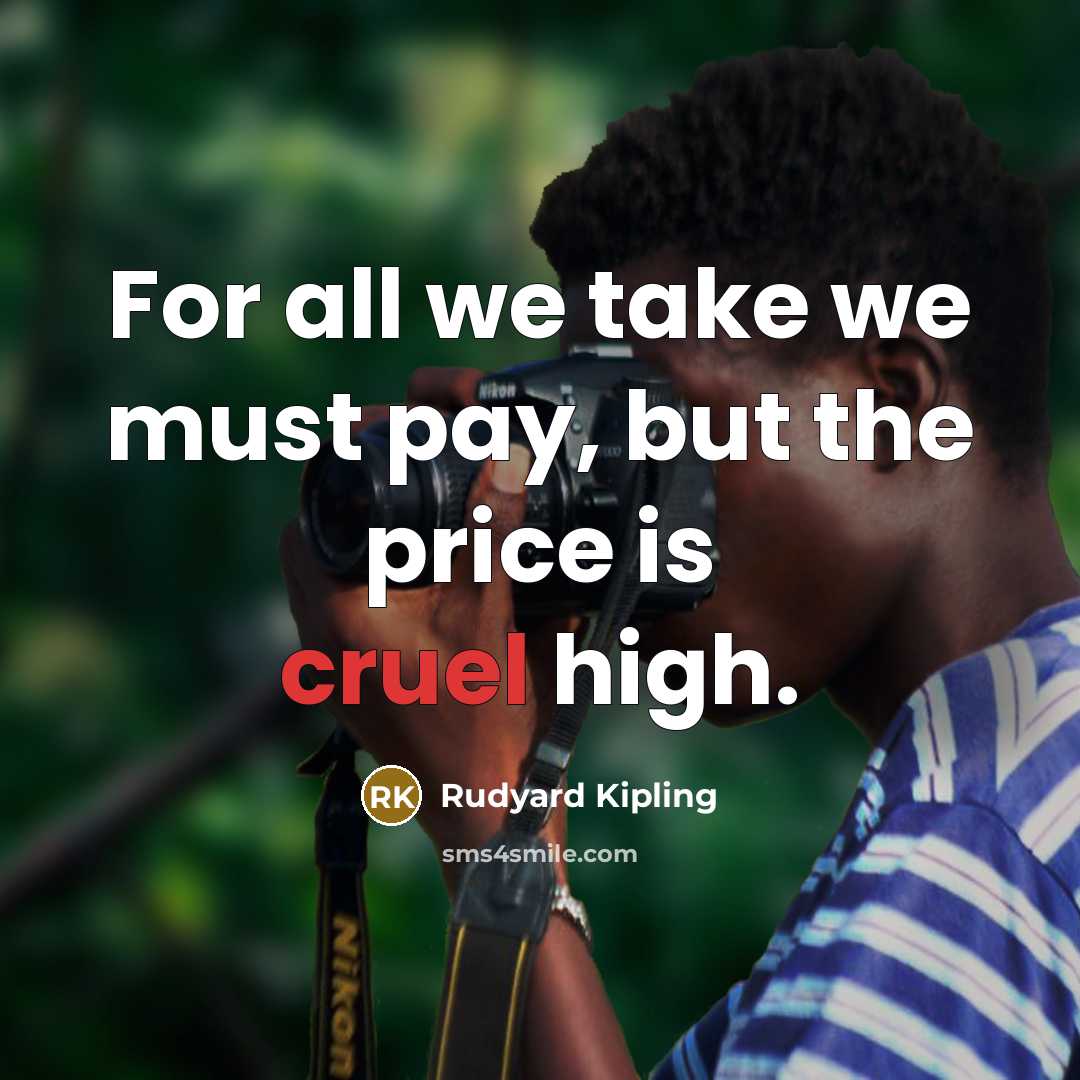 “For all we take we must pay, but the price…” quote by Rudyard Kipling