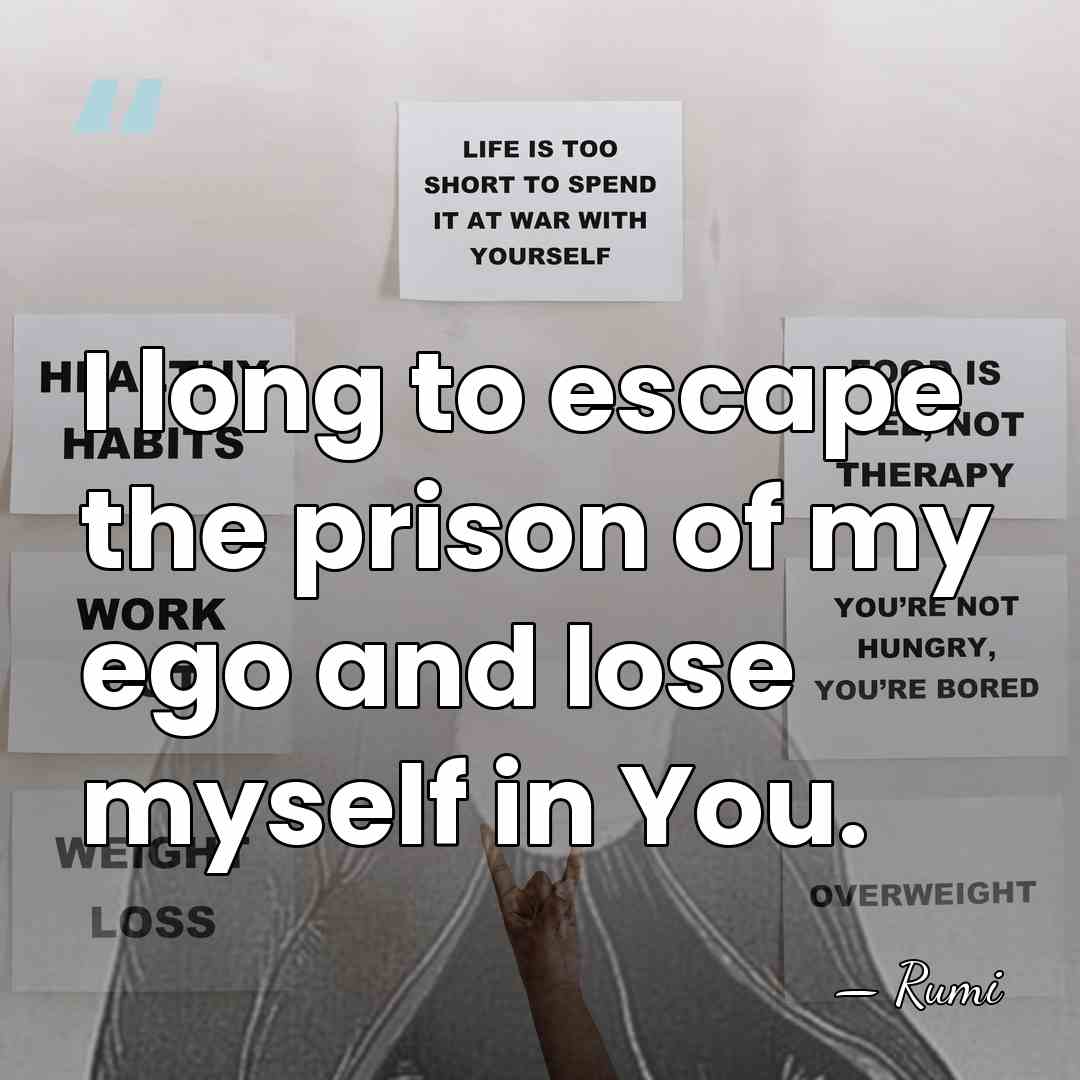 I long to escape the prison of my ego and lose myself&hellip; - Rumi