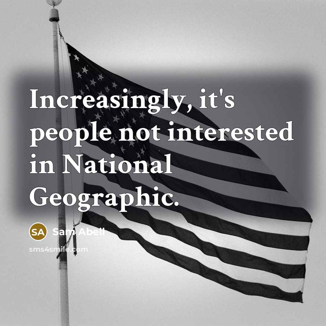 “Increasingly, it's people not interested in National Geographic.” quote by Sam Abell