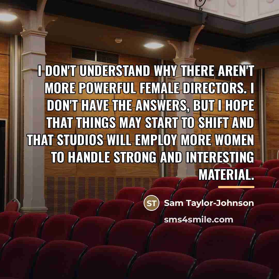 “I don't understand why there aren't more powerful female directors.…” quote by Sam Taylor-Johnson