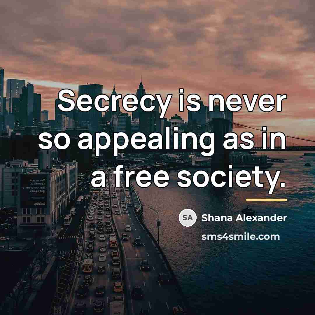 “Secrecy is never so appealing as in a free society.…” quote by Shana Alexander