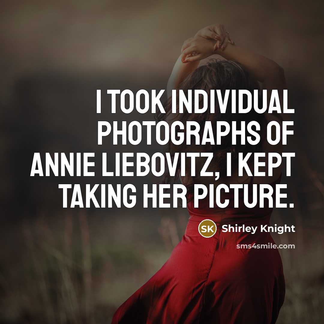 “I took individual photographs of Annie Liebovitz, I kept taking…” quote by Shirley Knight