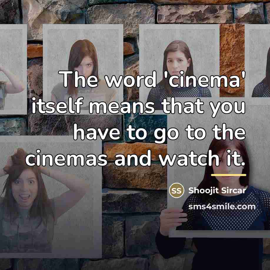 “The word 'cinema' itself means that you have to go…” quote by Shoojit Sircar