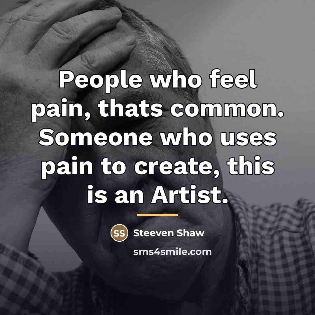 “People who feel pain, thats common. Someone who uses pain…” quote by Steeven Shaw