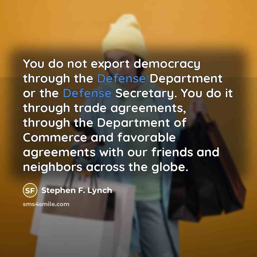 “You do not export democracy through the Defense Department or…” quote by Stephen F. Lynch