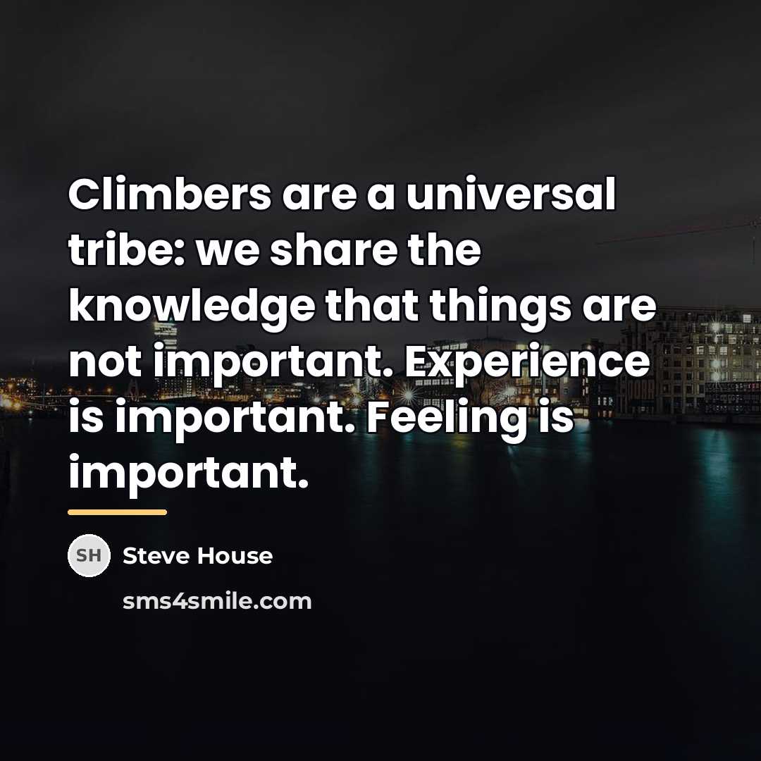 “Climbers are a universal tribe: we share the knowledge that…” quote by Steve House