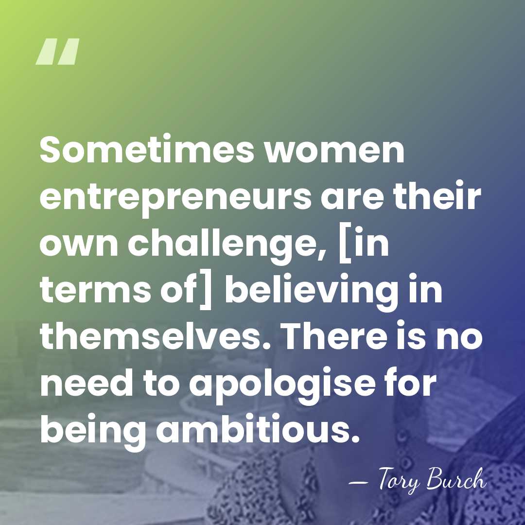 Sometimes women entrepreneurs are their own challenge, [in terms of] believing in&hellip; - Tory Burch