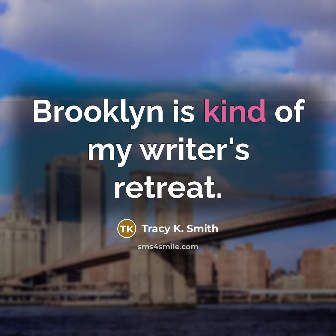 “Brooklyn is kind of my writer's retreat.…” quote by Tracy K. Smith