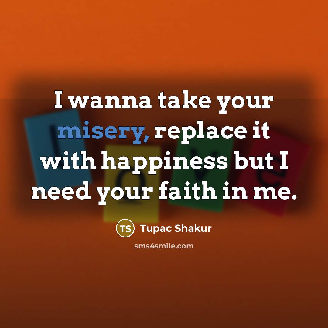 “I wanna take your misery, replace it with happiness but…” quote by Tupac Shakur