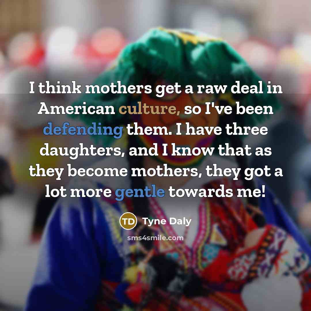 “I think mothers get a raw deal in American culture,…” quote by Tyne Daly