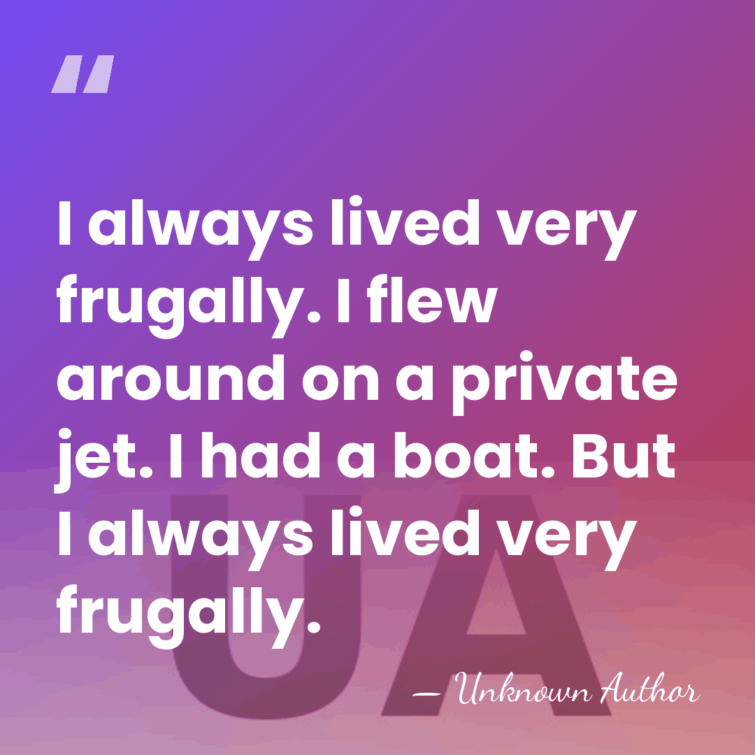 I always lived very frugally. I flew around on a private jet.&hellip; - Unknown Author