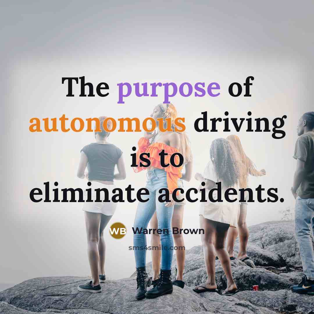 “The purpose of autonomous driving is to eliminate accidents.…” quote by Warren Brown