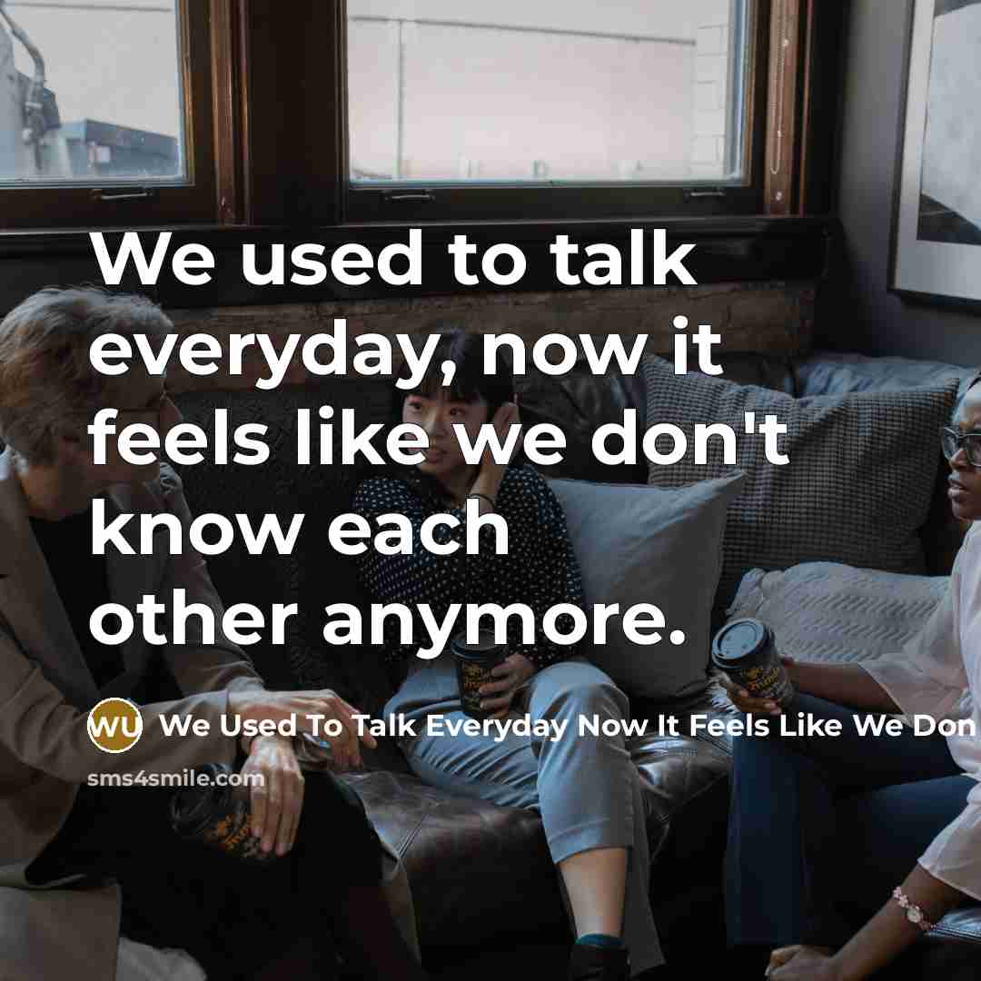 “We used to talk everyday, now it feels like we don't know each other anymore.” quote by We Used To Talk Everyday Now It Feels Like We Don