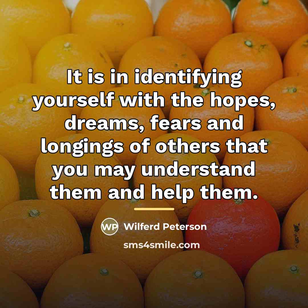 “It is in identifying yourself with the hopes, dreams, fears…” quote by Wilferd Peterson