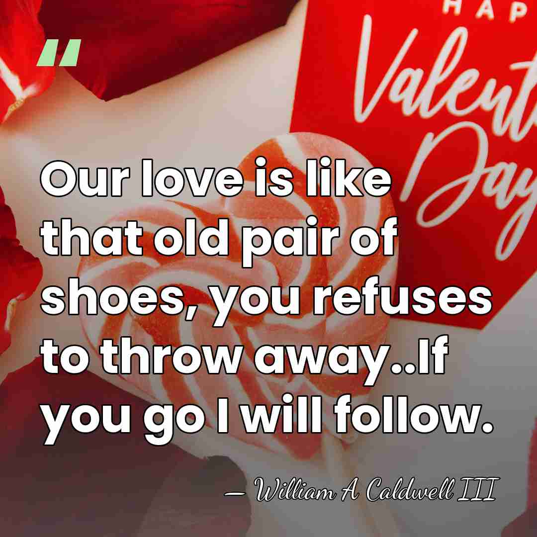 Our love is like that old pair of shoes, you refuses to&hellip; - William A Caldwell III