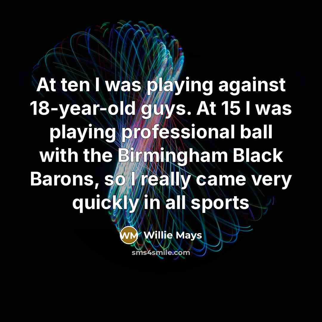 “At ten I was playing against 18-year-old guys. At 15…” quote by Willie Mays