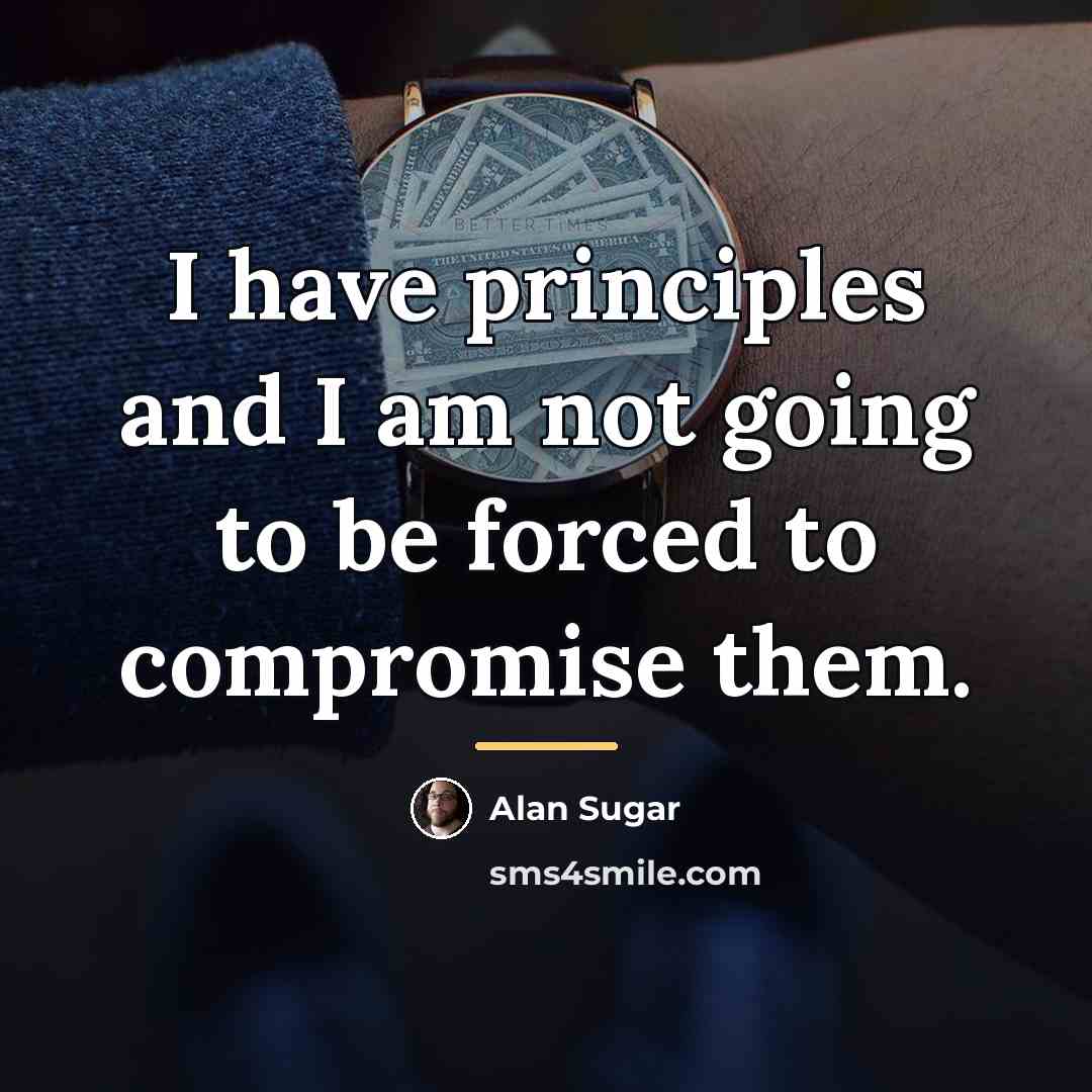 “I have principles and I am not going to be…” quote by Alan Sugar
