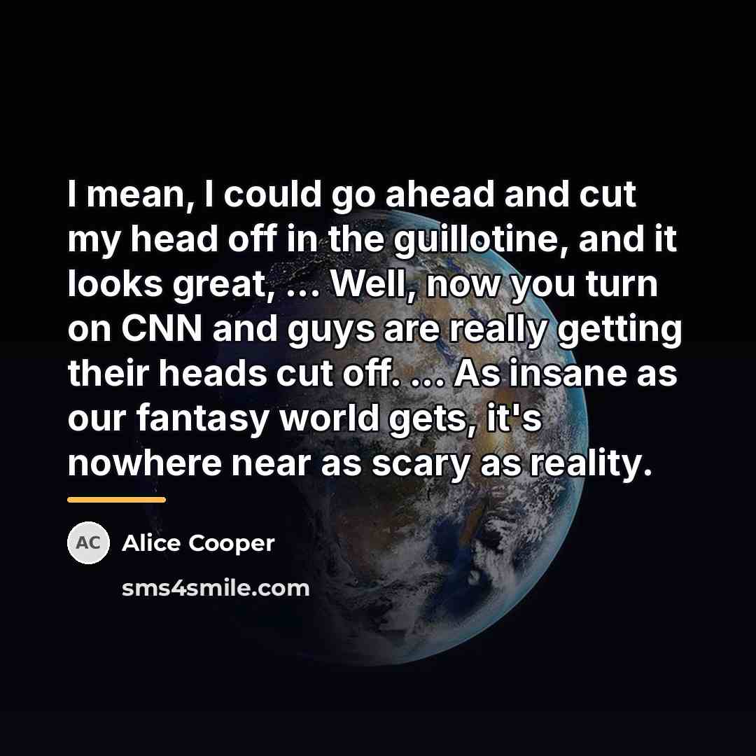 “I mean, I could go ahead and cut my head…” quote by Alice Cooper