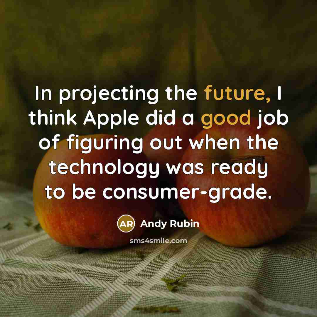 “In projecting the future, I think Apple did a good job of figuring out when the technology was ready to be consumer-grade.” quote by Andy Rubin
