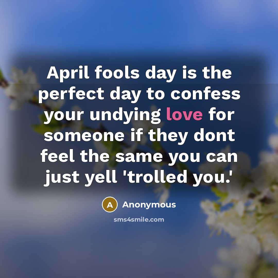 “April fools day is the perfect day to confess your undying love for someone if they dont feel the same you can just yell 'trolled you.'” quote by Anonymous