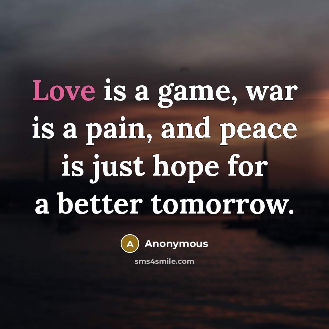 “Love is a game, war is a pain, and peace…” quote by Anonymous