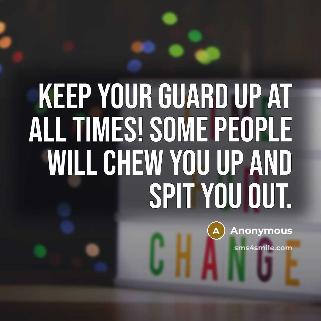 “Keep your guard up at all times! some people will chew you up and spit you out.” quote by Anonymous