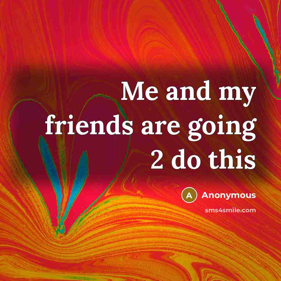 “Me and my friends are going 2 do this…” quote by Anonymous