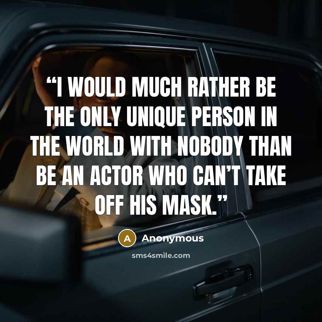 “I would much rather be the only unique person in the world with nobody than be an actor who can’t take off his mask.” quote by Anonymous
