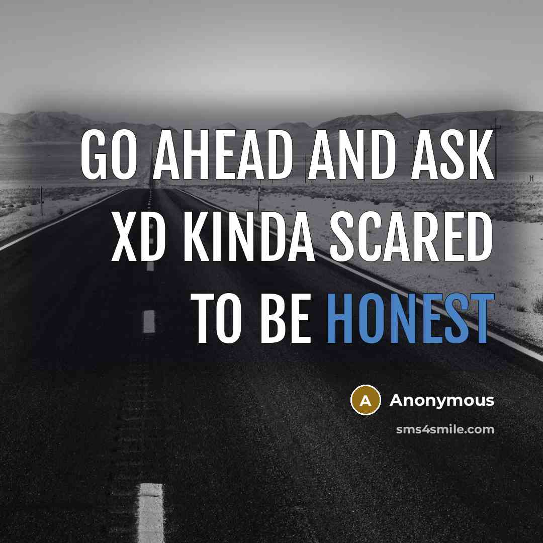 “Go ahead and ask XD kinda scared to be honest” quote by Anonymous