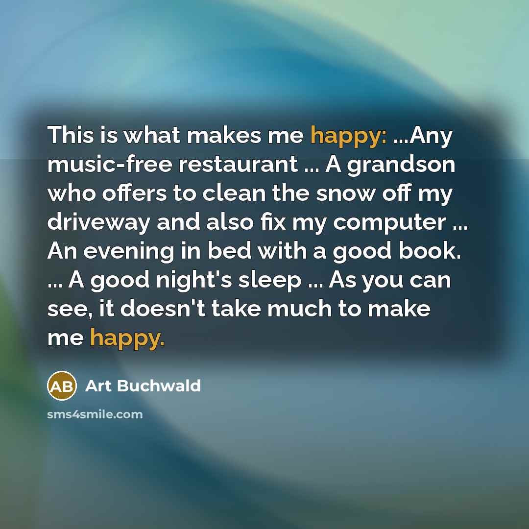 “This is what makes me happy: ...Any music-free restaurant ...…” quote by Art Buchwald
