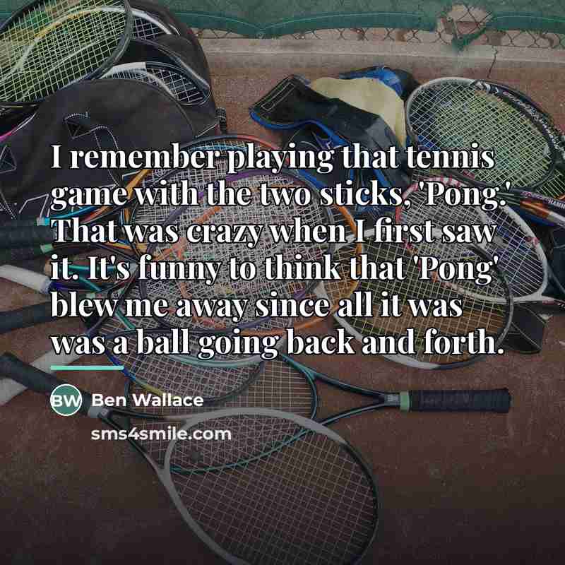 “I remember playing that tennis game with the two sticks,…” quote by Ben Wallace
