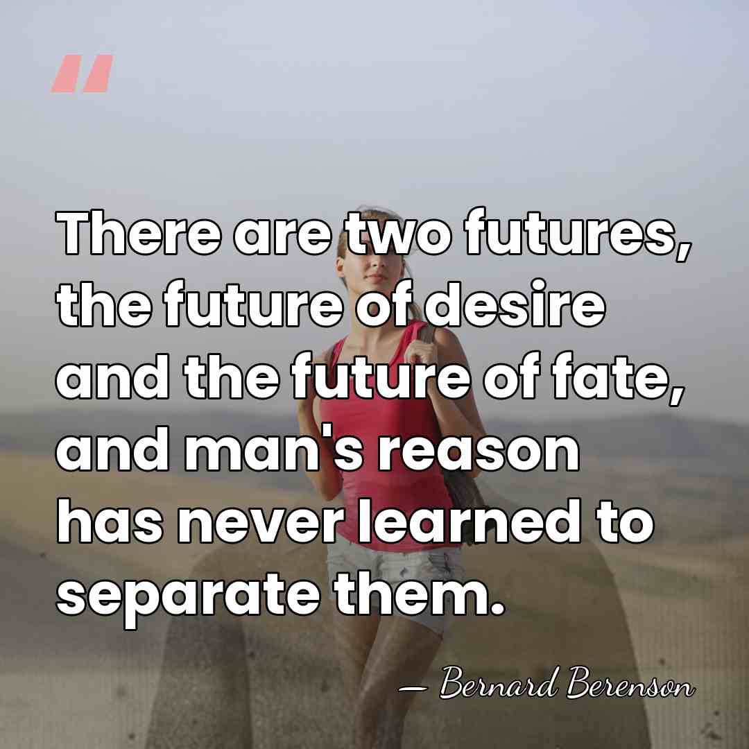 There are two futures, the future of desire and the future of&hellip; - Bernard Berenson