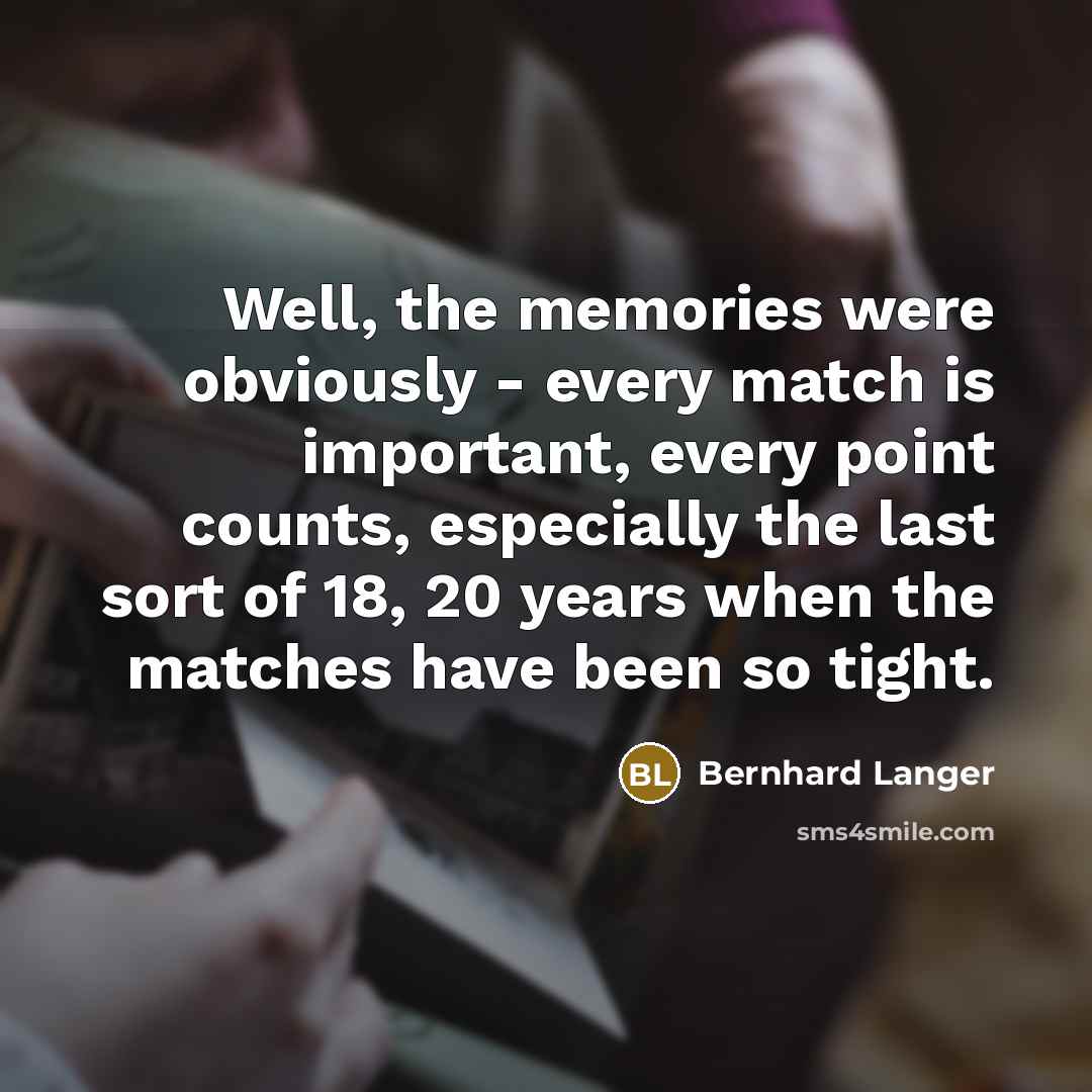 “Well, the memories were obviously - every match is important,…” quote by Bernhard Langer