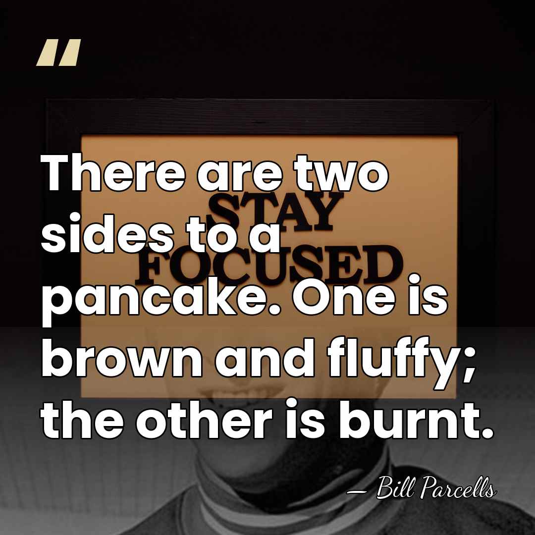 There are two sides to a pancake. One is brown and fluffy;&hellip; - Bill Parcells