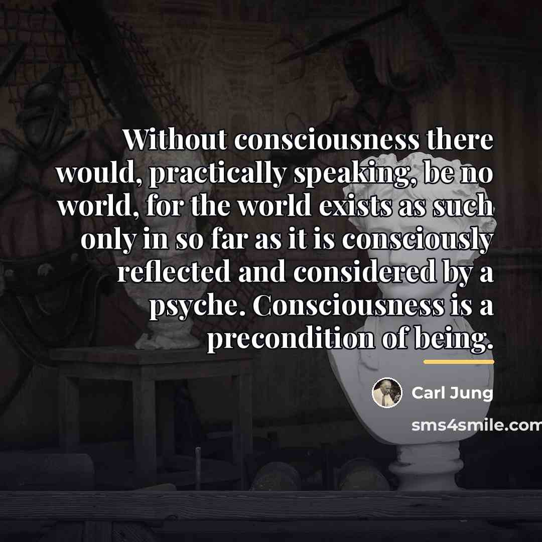 “Without consciousness there would, practically speaking, be no world, for…” quote by Carl Jung